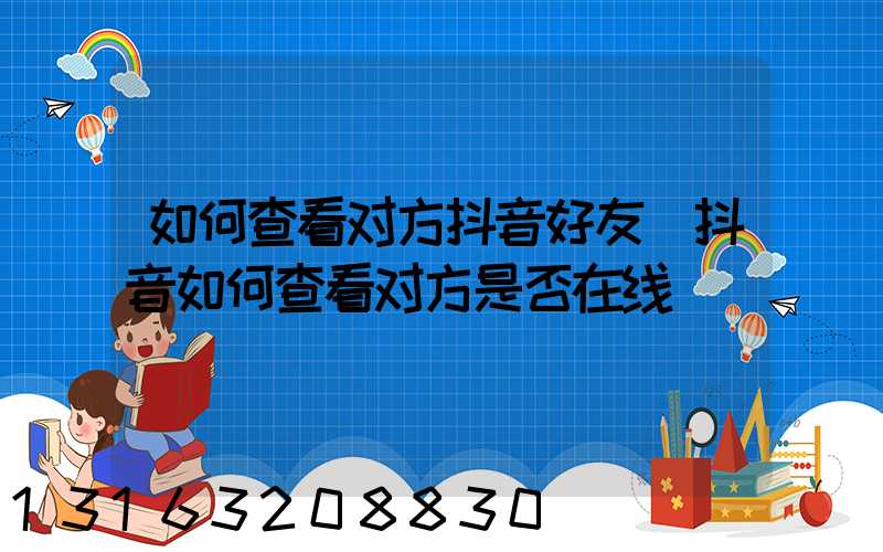 如何查看对方抖音好友(抖音如何查看对方是否在线)