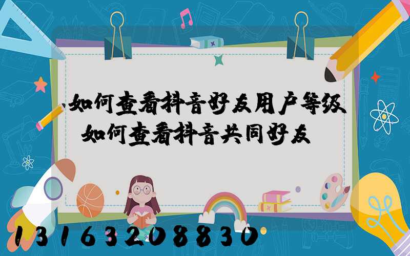如何查看抖音好友用户等级(如何查看抖音共同好友)