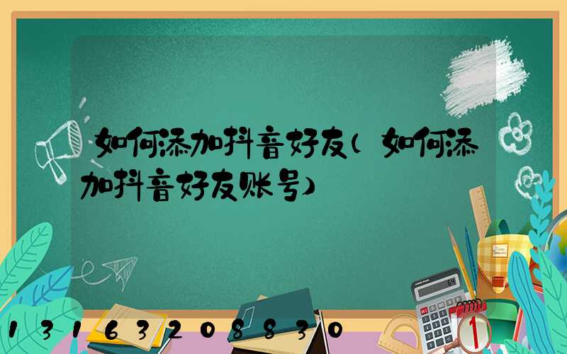 如何添加抖音好友(如何添加抖音好友账号)