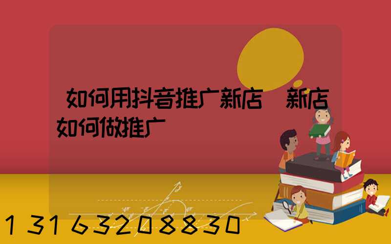 如何用抖音推广新店(新店如何做推广)