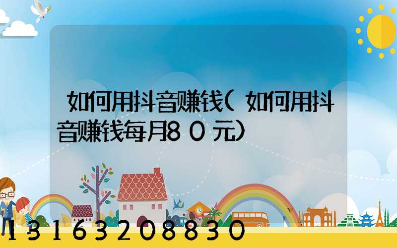 如何用抖音赚钱(如何用抖音赚钱每月80元)
