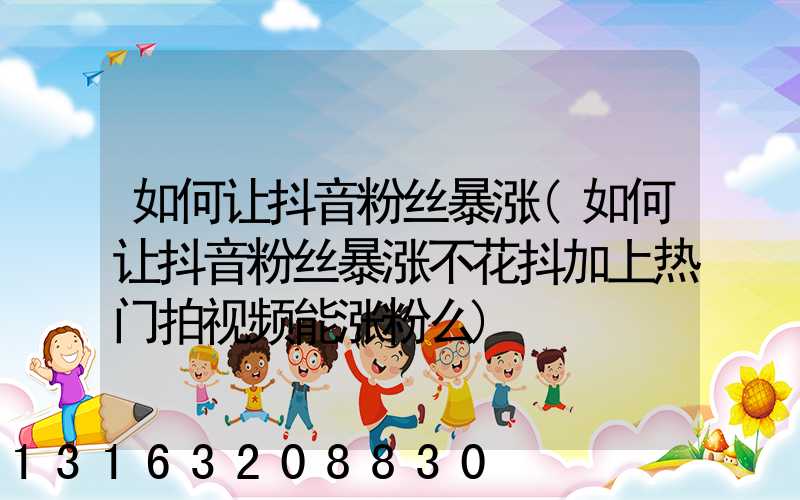 如何让抖音粉丝暴涨(如何让抖音粉丝暴涨不花抖加上热门拍视频能涨粉么)