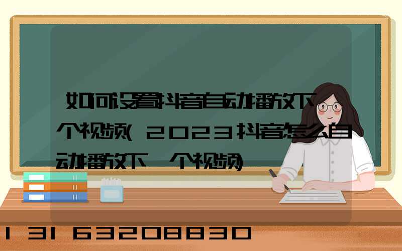 如何设置抖音自动播放下一个视频(2023抖音怎么自动播放下一个视频)
