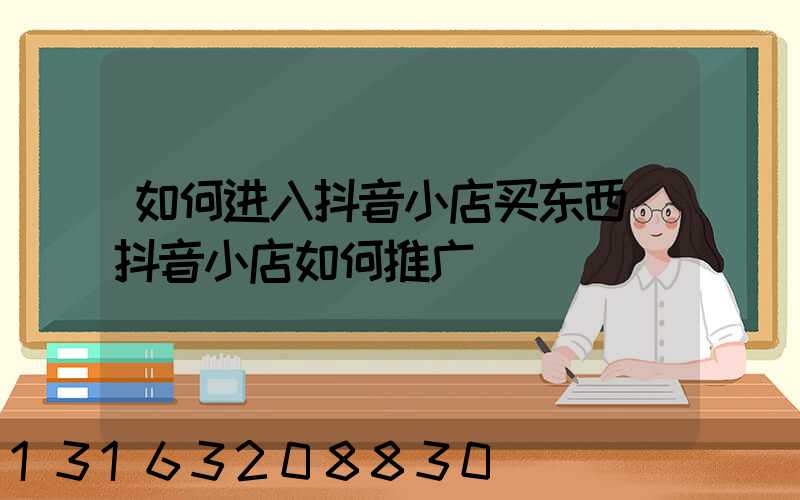 如何进入抖音小店买东西(抖音小店如何推广)