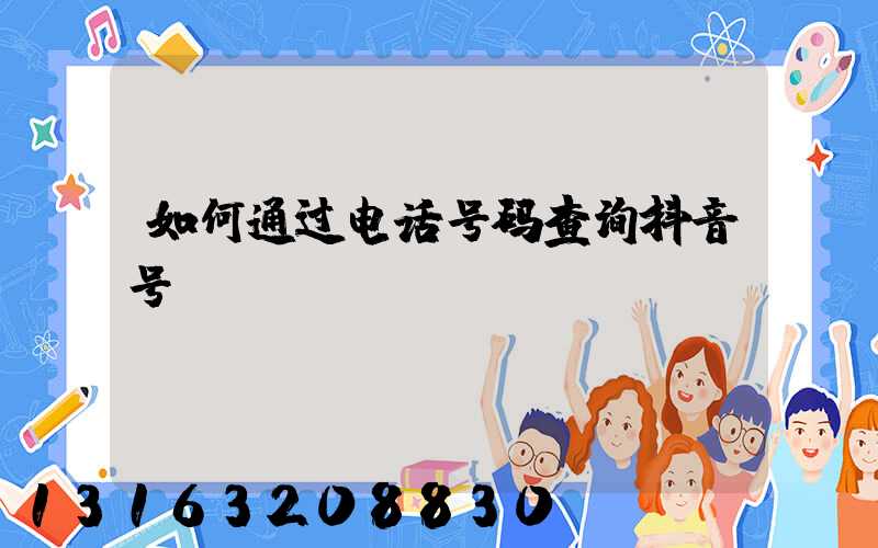 如何通过电话号码查询抖音号