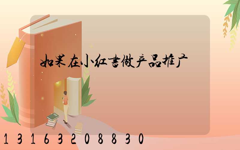 如果在小红书做产品推广