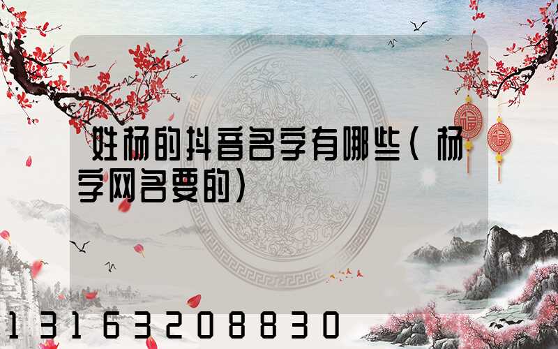 姓杨的抖音名字有哪些(杨字网名要的)
