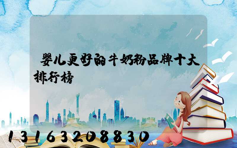 婴儿更好的牛奶粉品牌十大排行榜