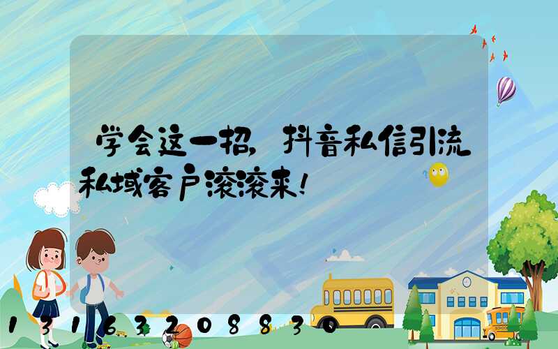 学会这一招，抖音私信引流私域客户滚滚来！
