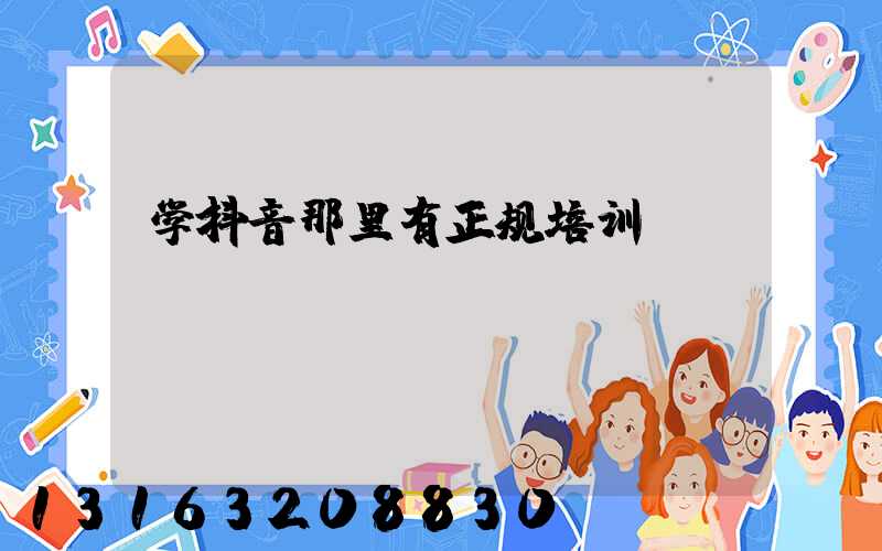 学抖音那里有正规培训
