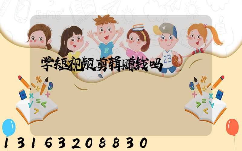 学短视频剪辑赚钱吗