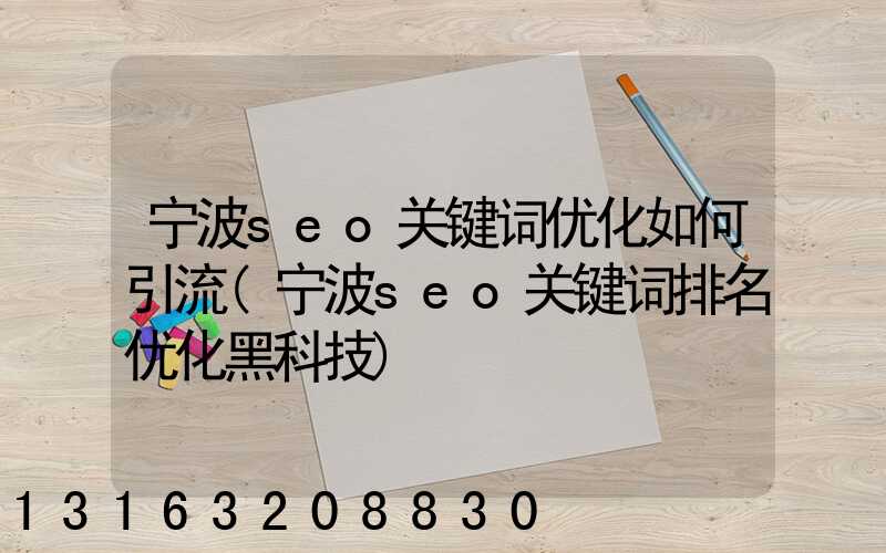 宁波seo关键词优化如何引流(宁波seo关键词排名优化黑科技)