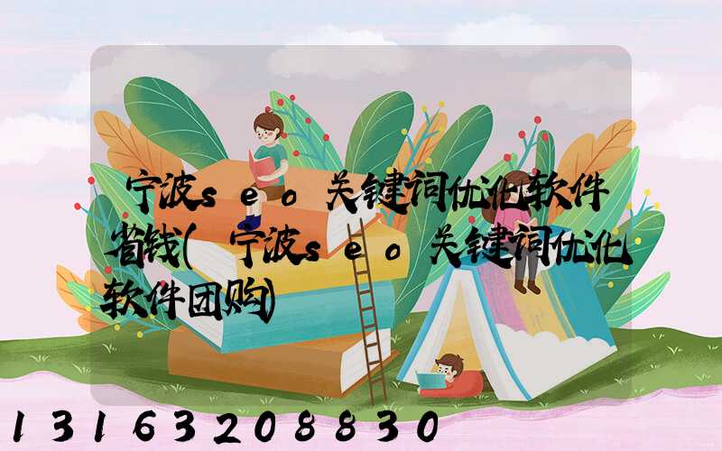 宁波seo关键词优化软件省钱(宁波seo关键词优化软件团购)
