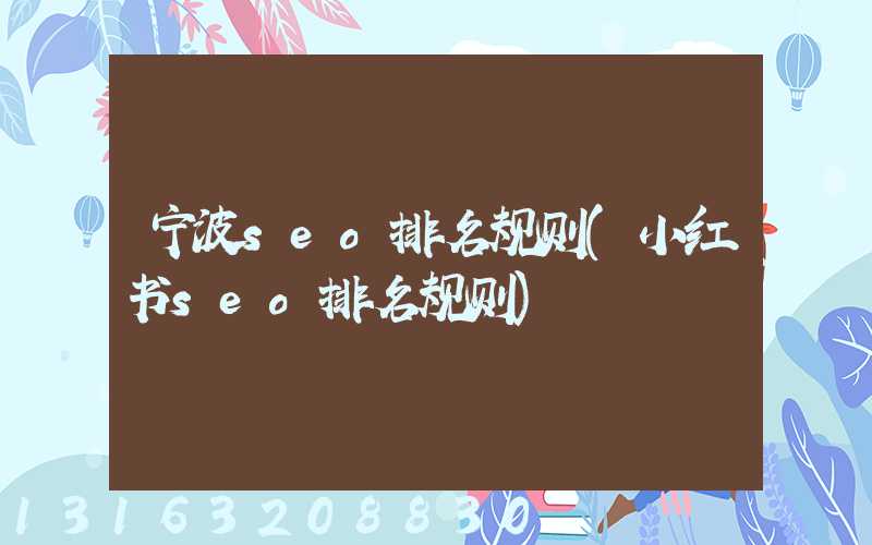 宁波seo排名规则(小红书seo排名规则)