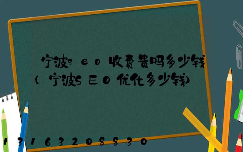 宁波seo收费贵吗多少钱(宁波SEO优化多少钱)