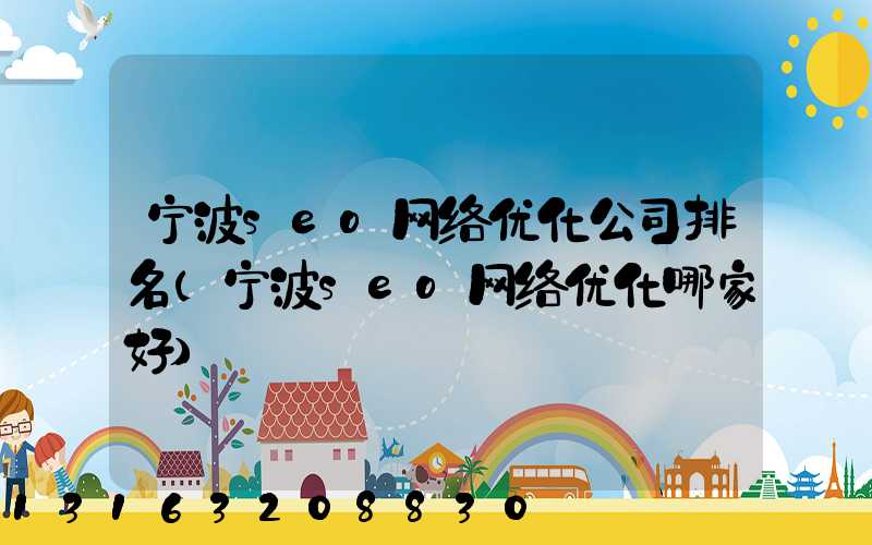 宁波seo网络优化公司排名(宁波seo网络优化哪家好)