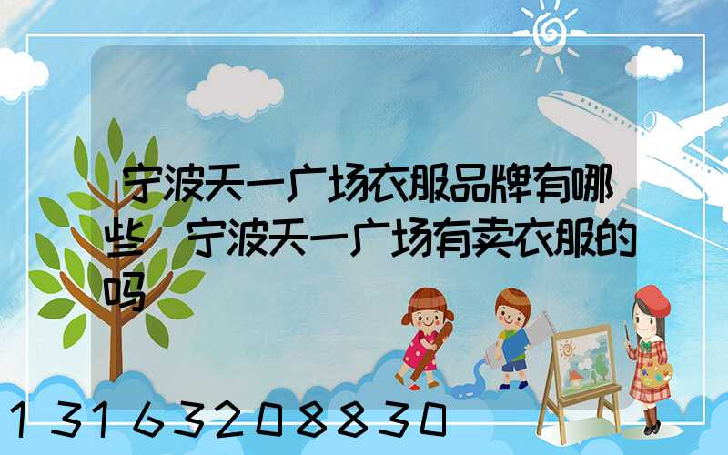宁波天一广场衣服品牌有哪些(宁波天一广场有卖衣服的吗)
