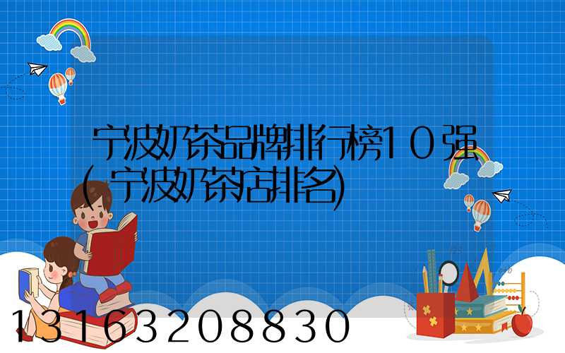 宁波奶茶品牌排行榜10强(宁波奶茶店排名)
