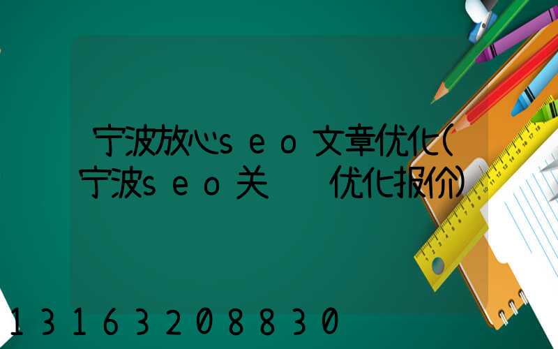 宁波放心seo文章优化(宁波seo关键词优化报价)