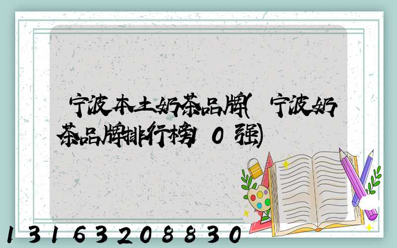 宁波本土奶茶品牌(宁波奶茶品牌排行榜10强)