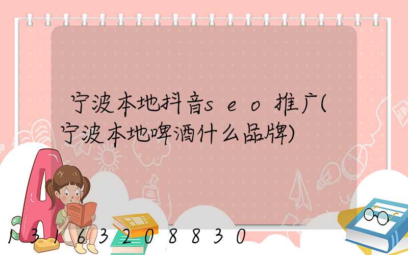 宁波本地抖音seo推广(宁波本地啤酒什么品牌)