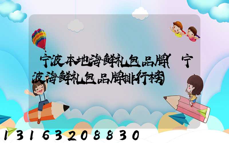 宁波本地海鲜礼包品牌(宁波海鲜礼包品牌排行榜)