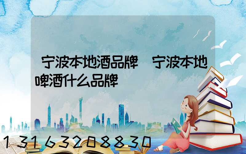 宁波本地酒品牌(宁波本地啤酒什么品牌)