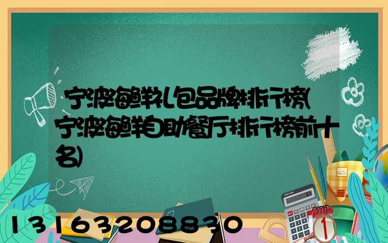 宁波海鲜礼包品牌排行榜(宁波海鲜自助餐厅排行榜前十名)