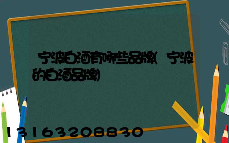 宁波白酒有哪些品牌(宁波的白酒品牌)