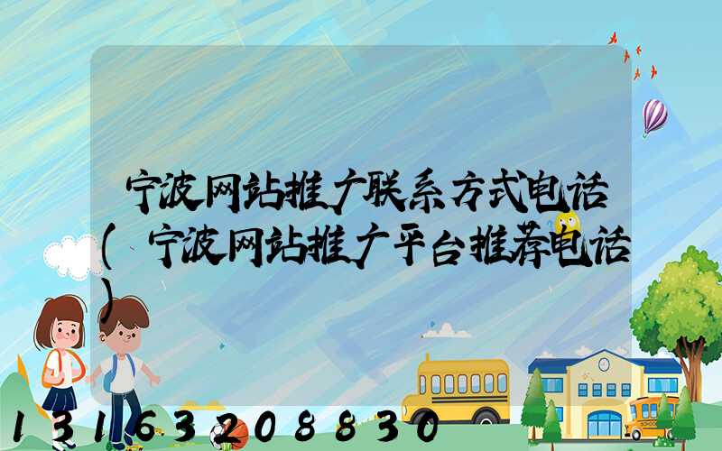 宁波网站推广联系方式电话(宁波网站推广平台推荐电话)