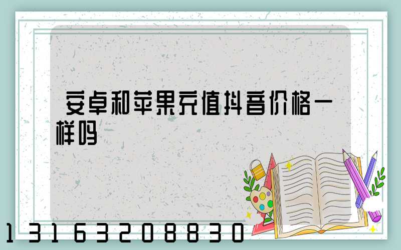 安卓和苹果充值抖音价格一样吗