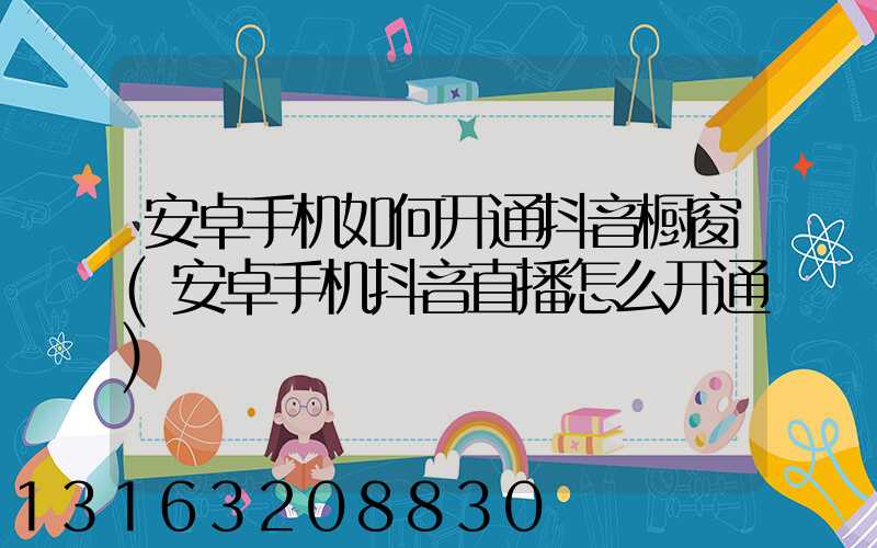 安卓手机如何开通抖音橱窗(安卓手机抖音直播怎么开通)