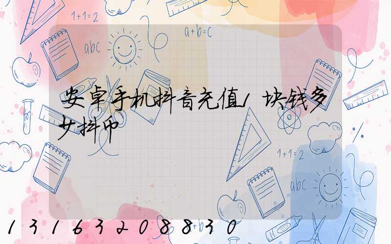 安卓手机抖音充值1块钱多少抖币