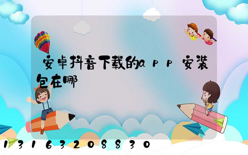 安卓抖音下载的app安装包在哪