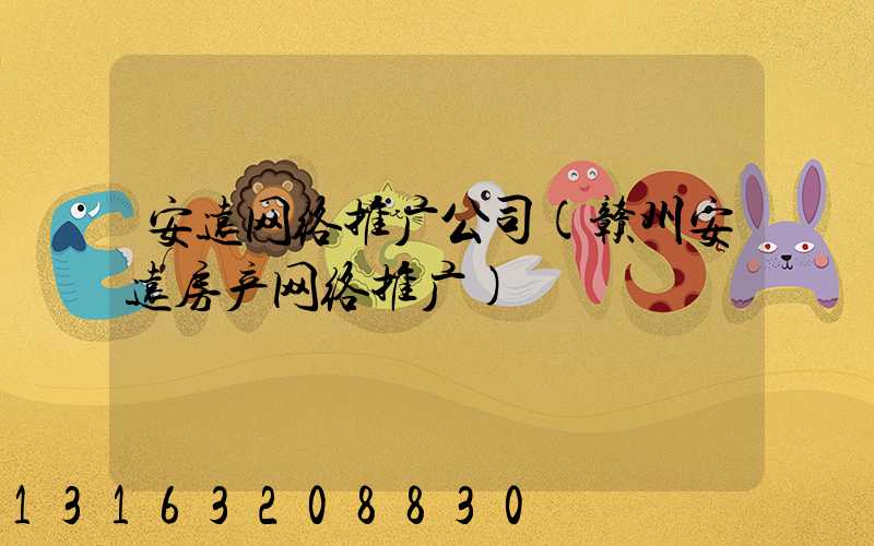 安远网络推广公司(赣州安远房产网络推广)