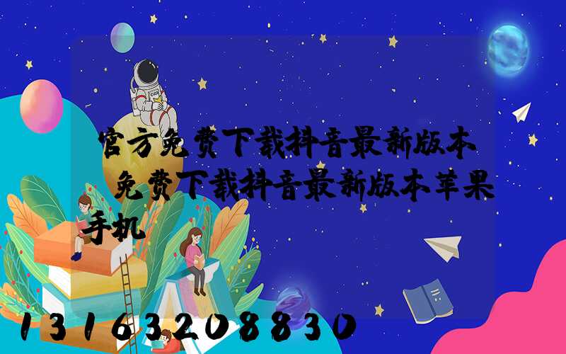 官方免费下载抖音最新版本(免费下载抖音最新版本苹果手机)