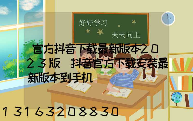 官方抖音下载最新版本2023版(抖音官方下载安装最新版本到手机)
