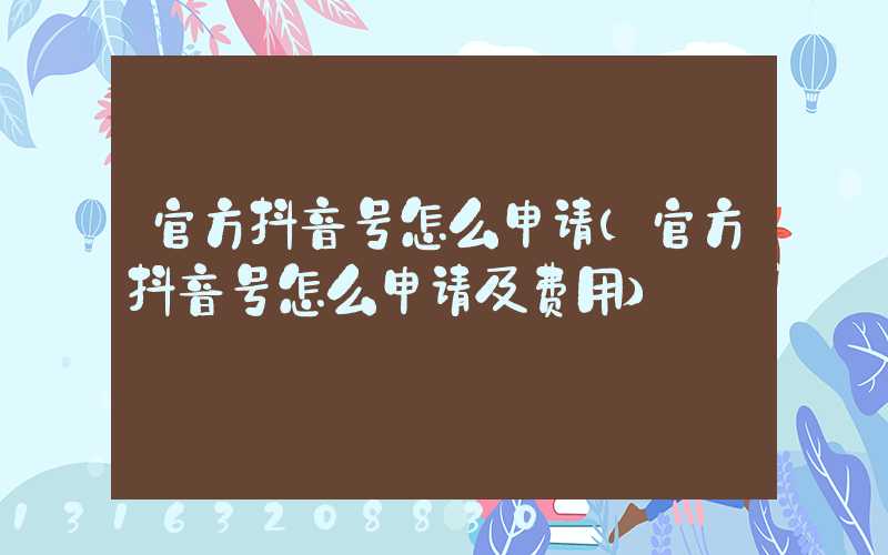 官方抖音号怎么申请(官方抖音号怎么申请及费用)