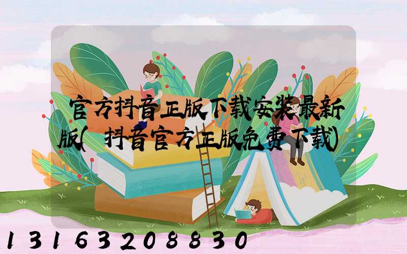 官方抖音正版下载安装最新版(抖音官方正版免费下载)