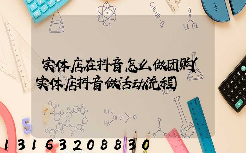 实体店在抖音怎么做团购(实体店抖音做活动流程)
