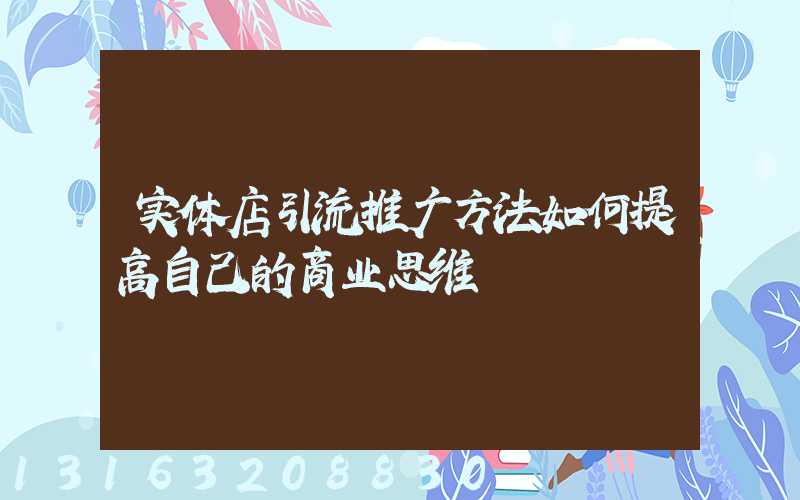 实体店引流推广方法如何提高自己的商业思维