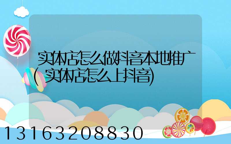 实体店怎么做抖音本地推广(实体店怎么上抖音)