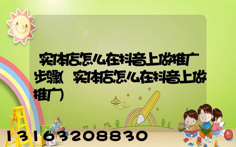 实体店怎么在抖音上做推广步骤(实体店怎么在抖音上做推广)