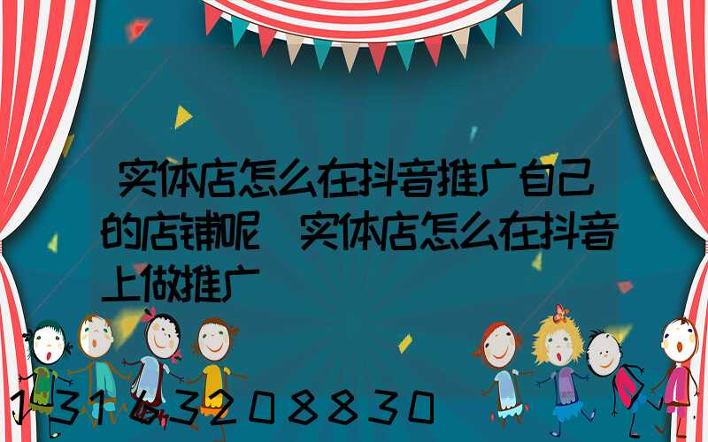 实体店怎么在抖音推广自己的店铺呢(实体店怎么在抖音上做推广)