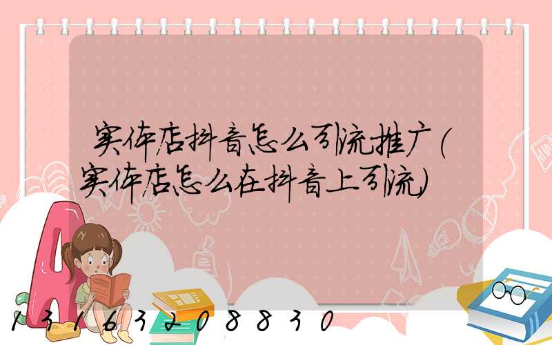 实体店抖音怎么引流推广(实体店怎么在抖音上引流)