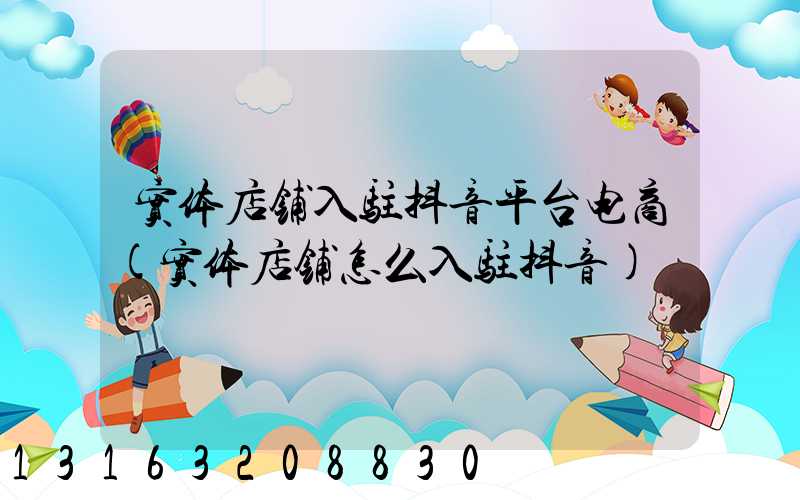 实体店铺入驻抖音平台电商(实体店铺怎么入驻抖音)