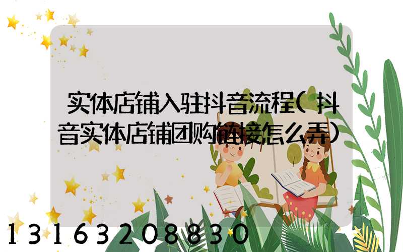 实体店铺入驻抖音流程(抖音实体店铺团购链接怎么弄)