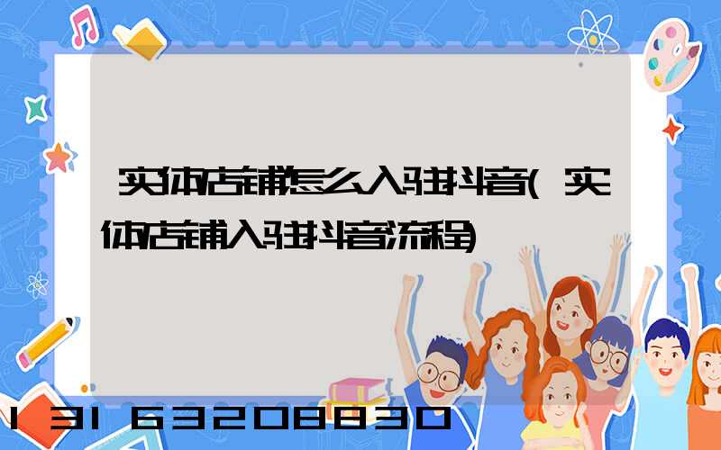 实体店铺怎么入驻抖音(实体店铺入驻抖音流程)