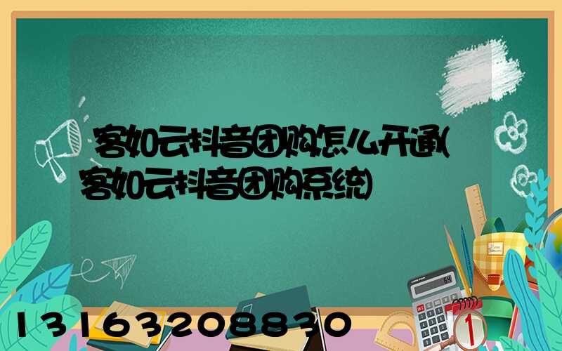 客如云抖音团购怎么开通(客如云抖音团购系统)