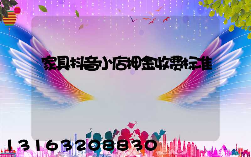 家具抖音小店押金收费标准